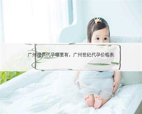 广州提供代孕哪里有，广州世纪代孕价格表