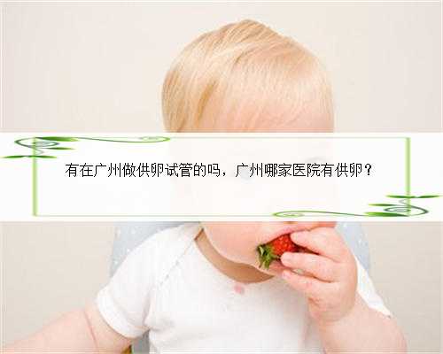 有在广州做供卵试管的吗，广州哪家医院有供卵？