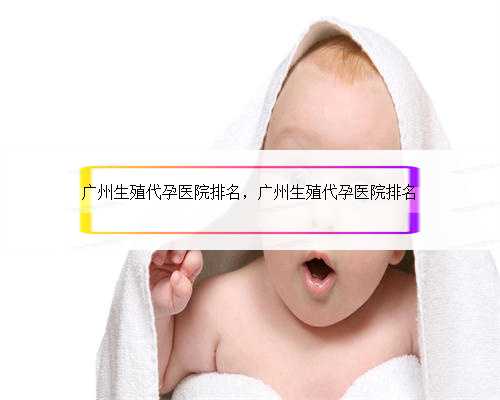广州生殖代孕医院排名，广州生殖代孕医院排名