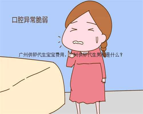 广州供卵代生宝宝费用，广州供卵代生男孩是什么？