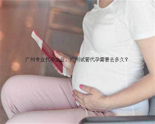广州专业代孕企业，广州试管代孕需要去多久？