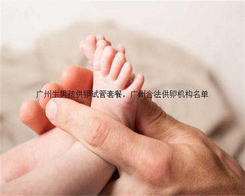 广州生男孩供卵试管套餐，广州合法供卵机构名单
