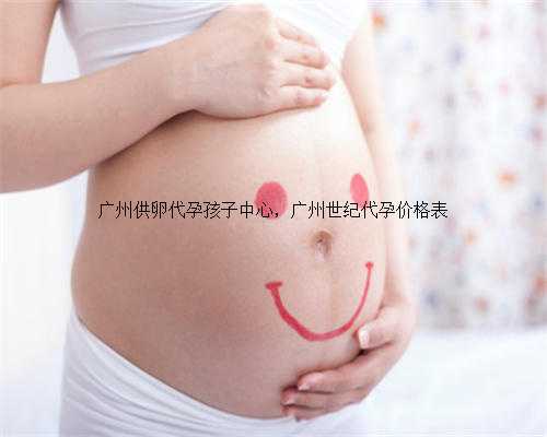 广州供卵代孕孩子中心，广州世纪代孕价格表