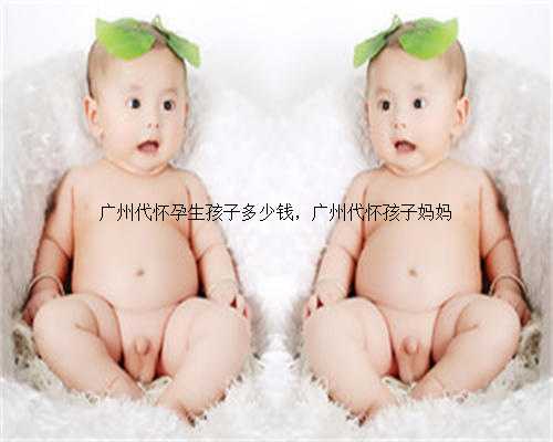 广州代怀孕生孩子多少钱，广州代怀孩子妈妈