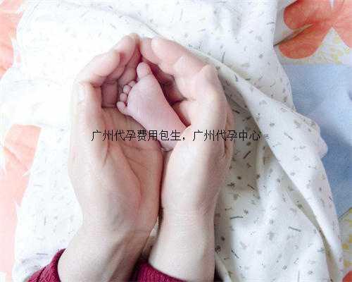 广州代孕费用包生，广州代孕中心