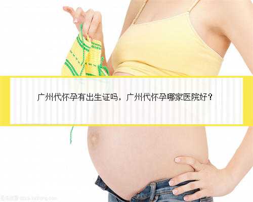 广州代怀孕有出生证吗，广州代怀孕哪家医院好？