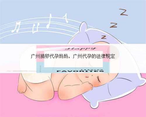 广州捐卵代孕妈妈，广州代孕的法律规定
