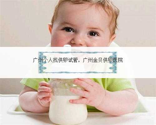 广州个人找供卵试管，广州金贝供卵医院