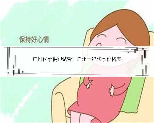 广州代孕供卵试管，广州世纪代孕价格表