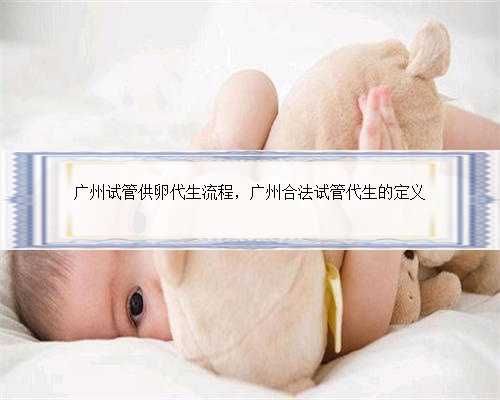 广州试管供卵代生流程，广州合法试管代生的定义