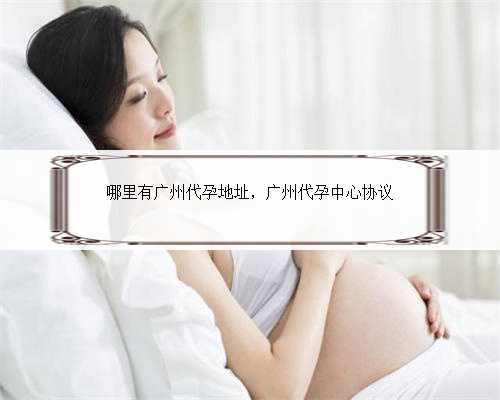 哪里有广州代孕地址，广州代孕中心协议