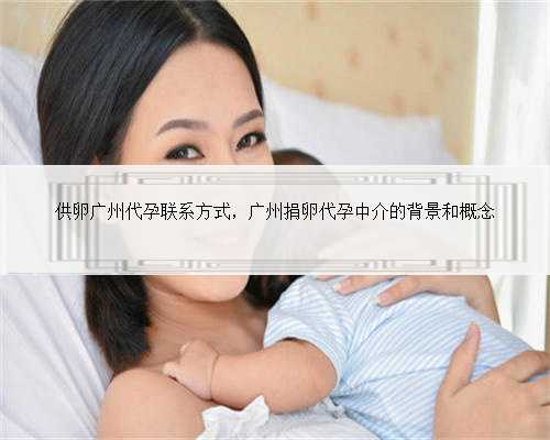 供卵广州代孕联系方式，广州捐卵代孕中介的背景和概念