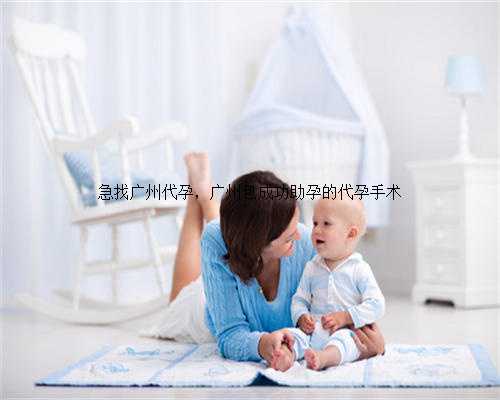 急找广州代孕，广州包成功助孕的代孕手术