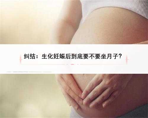 纠结：生化妊娠后到底要不要坐月子？