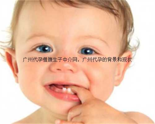 广州代孕借腹生子中介网，广州代孕的背景和现状