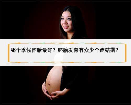 哪个季候怀胎最好？胚胎发育有众少个症结期？